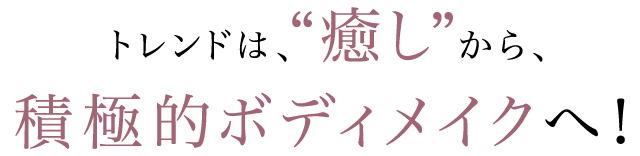 トレンドは、“癒し”から、積極的ボディメイクへ！